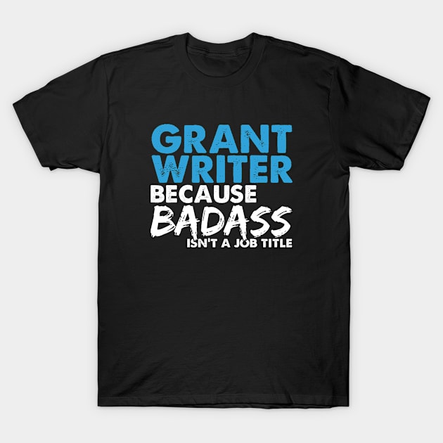 Grant writer because badass isn't a job title. Suitable presents for him and her T-Shirt by SerenityByAlex